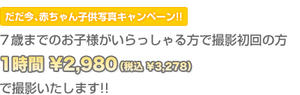 だだ今、赤ちゃん子供写真キャンペーン!!10歳までのお子様がいらっしゃる方で撮影初回の方1時間2,980円（税込 3,278円）で撮影いたします!!