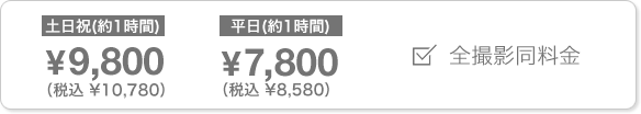 土日祝(約1時間) ¥9,800（税込 ¥10,780） 平日(約1時間) ¥7,800（税込 ¥8,580） 全撮影同料金